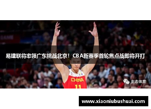 易建联将率领广东挑战北京！CBA新赛季首轮焦点战即将开打